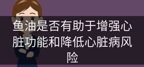 鱼油是否有助于增强心脏功能和降低心脏病风险